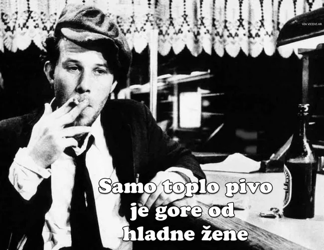Samo toplo pivo je gore od hladne žene