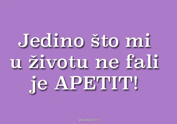 Jedino što mi u životu ne fali je apetit!